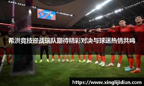 希洪竞技迎战瑞队期待精彩对决与球迷热情共鸣